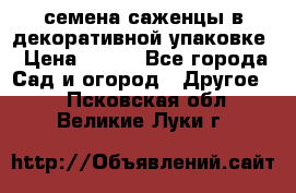 семена,саженцы в декоративной упаковке › Цена ­ 350 - Все города Сад и огород » Другое   . Псковская обл.,Великие Луки г.